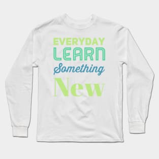 Everyday Learn Something New. Long Sleeve T-Shirt